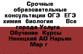 Срочные образовательные консультации ОГЭ, ЕГЭ химия, биология!!! - Все города Услуги » Обучение. Курсы   . Ненецкий АО,Нарьян-Мар г.